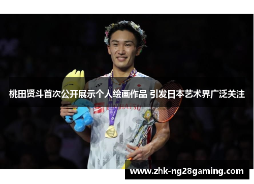 桃田贤斗首次公开展示个人绘画作品 引发日本艺术界广泛关注 桃田贤斗首次公开展示个人绘画作品 引发日本艺术界广泛关注