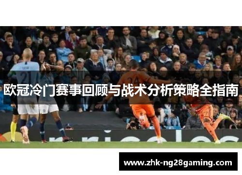 欧冠冷门赛事回顾与战术分析策略全指南