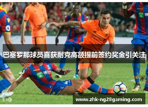 巴塞罗那球员喜获耐克高额提前签约奖金引关注