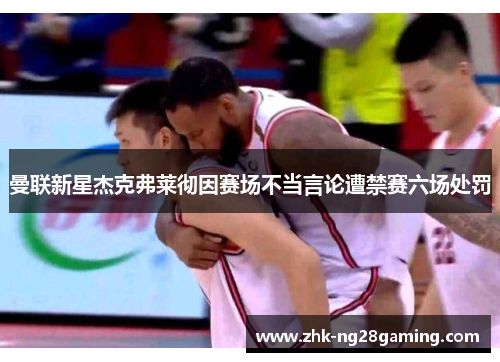 曼联新星杰克弗莱彻因赛场不当言论遭禁赛六场处罚