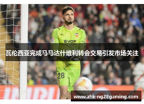 瓦伦西亚完成马马达什维利转会交易引发市场关注
