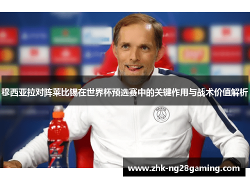 穆西亚拉对阵莱比锡在世界杯预选赛中的关键作用与战术价值解析 穆西亚拉对阵莱比锡在世界杯预选赛中的关键作用与战术价值解析