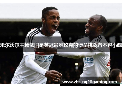 米尔沃尔主场依旧是英冠最难攻克的堡垒挑战者不容小觑