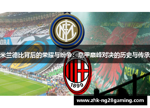 米兰德比背后的荣耀与纷争:意甲巅峰对决的历史与传承 米兰德比背后的荣耀与纷争:意甲巅峰对决的历史与传承