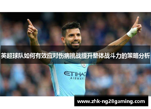英超球队如何有效应对伤病挑战提升整体战斗力的策略分析