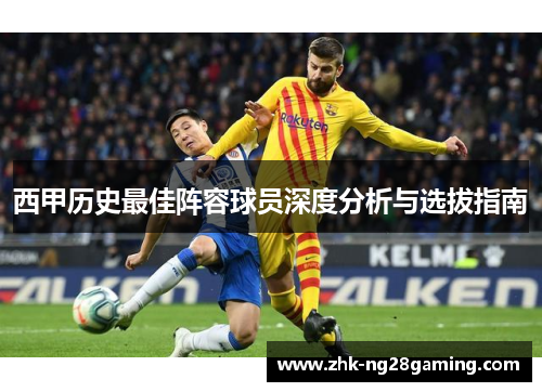 西甲历史最佳阵容球员深度分析与选拔指南
