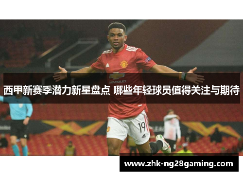 西甲新赛季潜力新星盘点 哪些年轻球员值得关注与期待