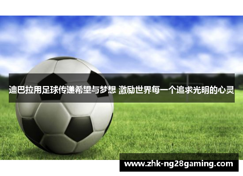 迪巴拉用足球传递希望与梦想 激励世界每一个追求光明的心灵