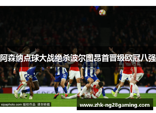 阿森纳点球大战绝杀波尔图昂首晋级欧冠八强 阿森纳点球大战绝杀波尔图昂首晋级欧冠八强