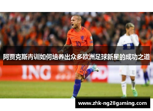 阿贾克斯青训如何培养出众多欧洲足球新星的成功之道