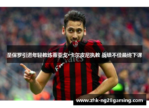 圣保罗引进年轻教练蒂亚戈·卡尔皮尼执教 战绩不佳最终下课