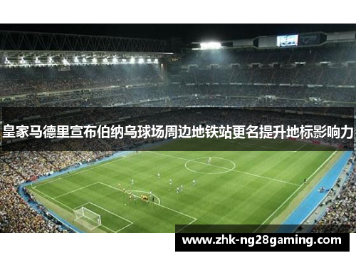 皇家马德里宣布伯纳乌球场周边地铁站更名提升地标影响力