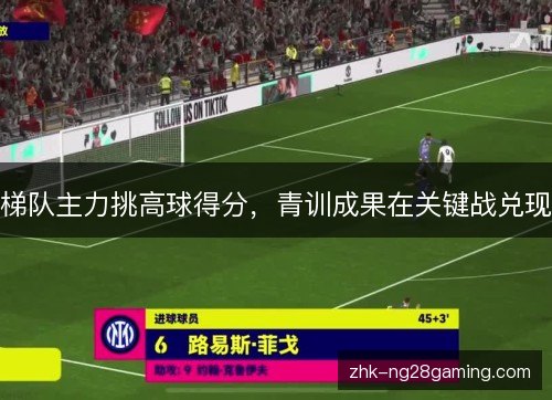 梯队主力挑高球得分，青训成果在关键战兑现